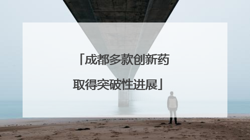 成都多款创新药取得突破性进展