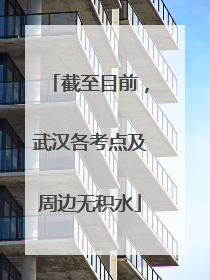 截至目前，武汉各考点及周边无积水