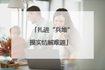 扎进“兵堆”摸实情解难题