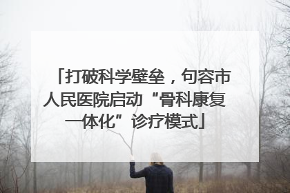 打破科学壁垒，句容市人民医院启动“骨科康复一体化”诊疗模式