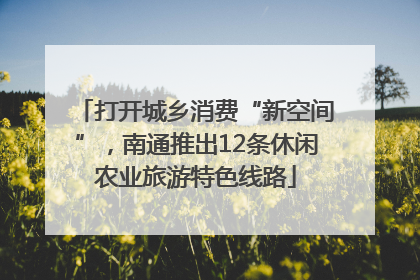 打开城乡消费“新空间”，南通推出12条休闲农业旅游特色线路