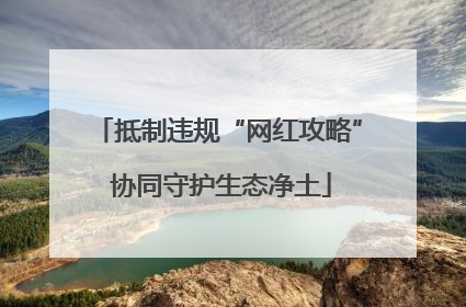 抵制违规“网红攻略” 协同守护生态净土