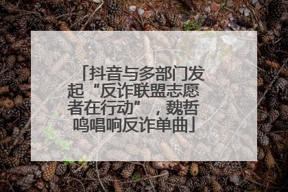 抖音与多部门发起“反诈联盟志愿者在行动”，魏哲鸣唱响反诈单曲