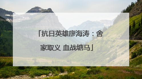 抗日英雄廖海涛：舍家取义 血战塘马