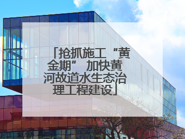 抢抓施工“黄金期” 加快黄河故道水生态治理工程建设