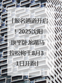报名通道开启！2025沈阳·康平卧龙湖马拉松将于8月31日开跑