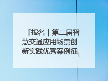 报名｜第二届智慧交通应用场景创新实践优秀案例征集启动！