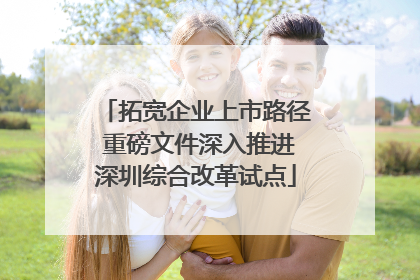 拓宽企业上市路径 重磅文件深入推进深圳综合改革试点