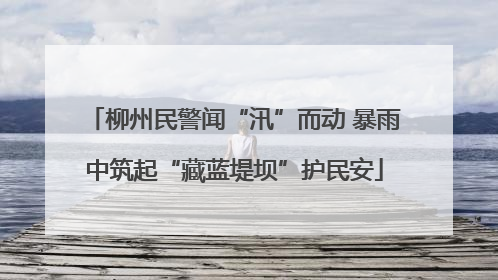 柳州民警闻“汛”而动 暴雨中筑起“藏蓝堤坝”护民安