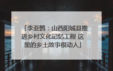 李亚鹤：山西阳城县推进乡村文化记忆工程 这里的乡土故事很动人