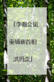 李强会见柬埔寨首相洪玛奈