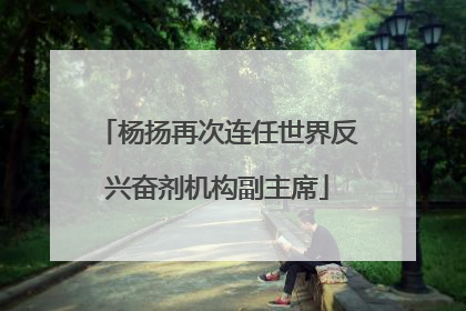 杨扬再次连任世界反兴奋剂机构副主席