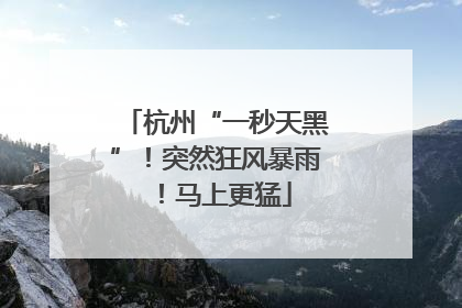 杭州“一秒天黑”！突然狂风暴雨！马上更猛