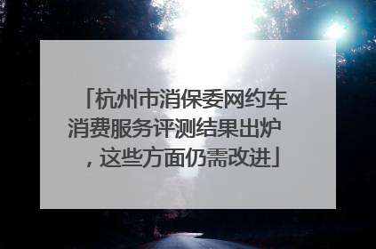 杭州市消保委网约车消费服务评测结果出炉，这些方面仍需改进