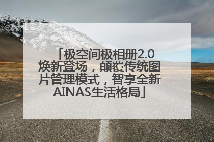 极空间极相册2.0焕新登场，颠覆传统图片管理模式，智享全新AINAS生活格局