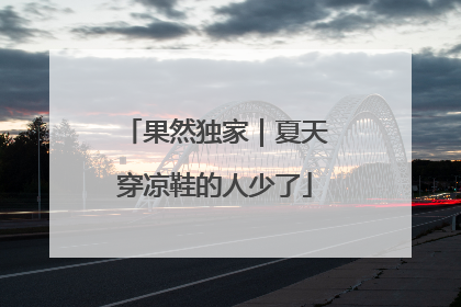 果然独家｜夏天穿凉鞋的人少了