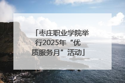 枣庄职业学院举行2025年“优质服务月”活动