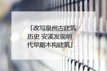 改写泉州古建筑历史 安溪发现明代早期木构建筑
