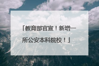 教育部官宣！新增一所公安本科院校！