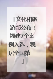 文化和旅游部公布！福建7个案例入选，稳居全国第一