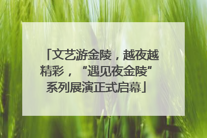 文艺游金陵，越夜越精彩，“遇见夜金陵”系列展演正式启幕