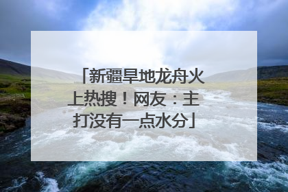 新疆旱地龙舟火上热搜！网友：主打没有一点水分