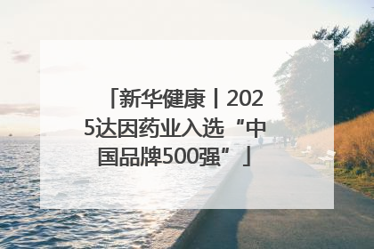 新华健康丨2025达因药业入选“中国品牌500强”