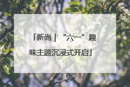 新尚｜“六一”趣味主题沉浸式开启