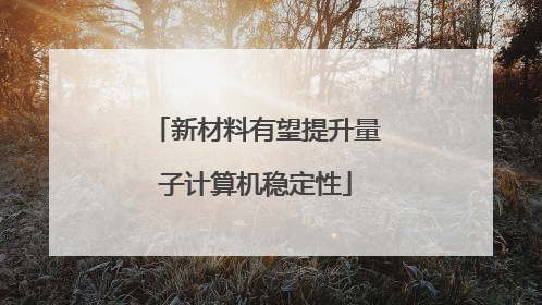新材料有望提升量子计算机稳定性