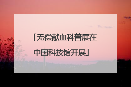 无偿献血科普展在中国科技馆开展