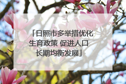 日照市多举措优化生育政策 促进人口长期均衡发展