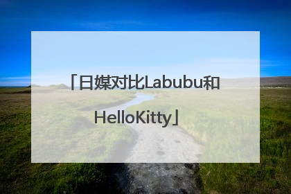 日媒对比Labubu和HelloKitty
