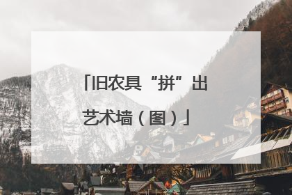 旧农具“拼”出艺术墙（图）