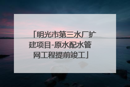 明光市第三水厂扩建项目-原水配水管网工程提前竣工