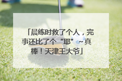 晨练时救了个人，完事还比了个“耶”～真棒！天津王大爷