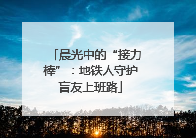 晨光中的“接力棒”：地铁人守护盲友上班路