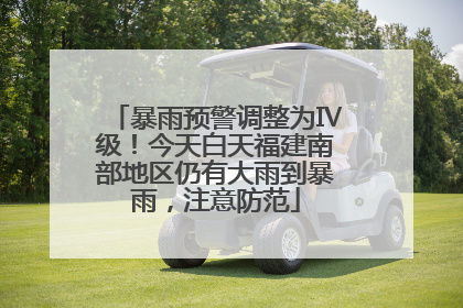 暴雨预警调整为Ⅳ级！今天白天福建南部地区仍有大雨到暴雨，注意防范