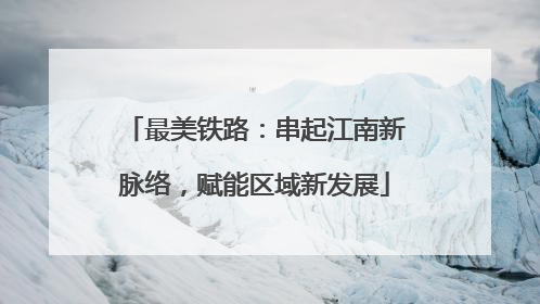 最美铁路：串起江南新脉络，赋能区域新发展