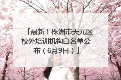 最新！株洲市天元区校外培训机构白名单公布（6月9日）