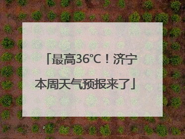 最高36℃！济宁本周天气预报来了