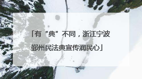 有“典”不同，浙江宁波鄞州民法典宣传润民心