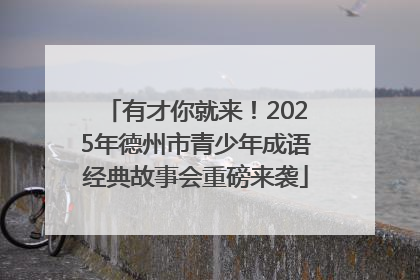 有才你就来！2025年德州市青少年成语经典故事会重磅来袭