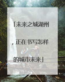 未来之城湖州，正在书写怎样的城市未来