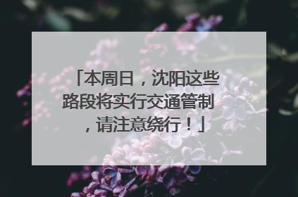本周日，沈阳这些路段将实行交通管制，请注意绕行！