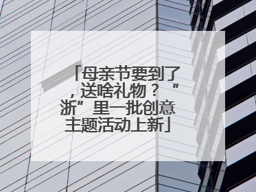 母亲节要到了，送啥礼物？“浙”里一批创意主题活动上新