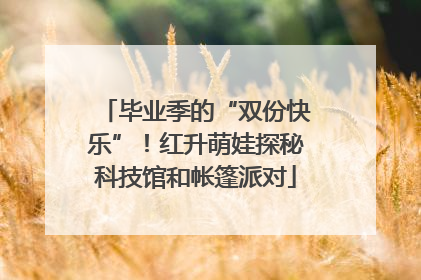 毕业季的“双份快乐”！红升萌娃探秘科技馆和帐篷派对
