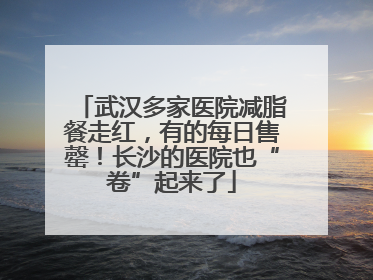 武汉多家医院减脂餐走红，有的每日售罄！长沙的医院也“卷”起来了
