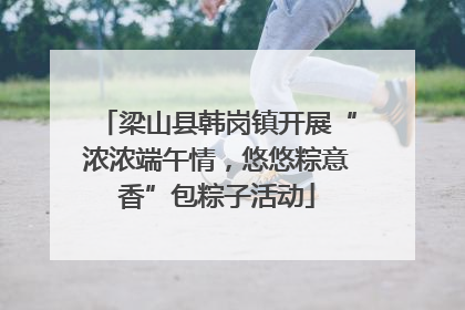 梁山县韩岗镇开展“浓浓端午情，悠悠粽意香”包粽子活动