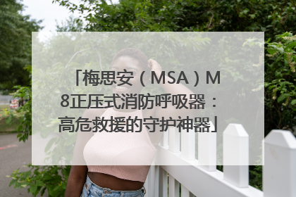 梅思安（MSA）M8正压式消防呼吸器：高危救援的守护神器