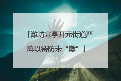 潍坊寒亭开元街道严阵以待防未“燃”